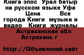 Книга эпос “Урал-батыр“ на русском языке Уфа, 1981 › Цена ­ 500 - Все города Книги, музыка и видео » Книги, журналы   . Астраханская обл.,Астрахань г.